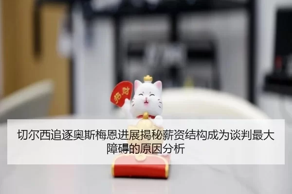 切尔西追逐奥斯梅恩进展揭秘薪资结构成为谈判最大障碍的原因分析